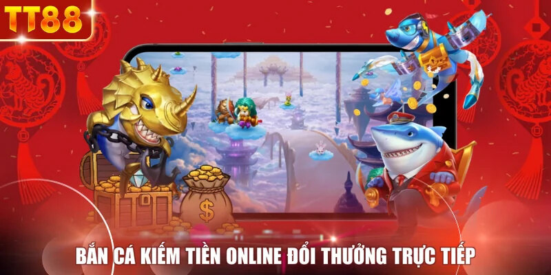 Bắn cá kiếm tiền online đổi thưởng trực tiếp