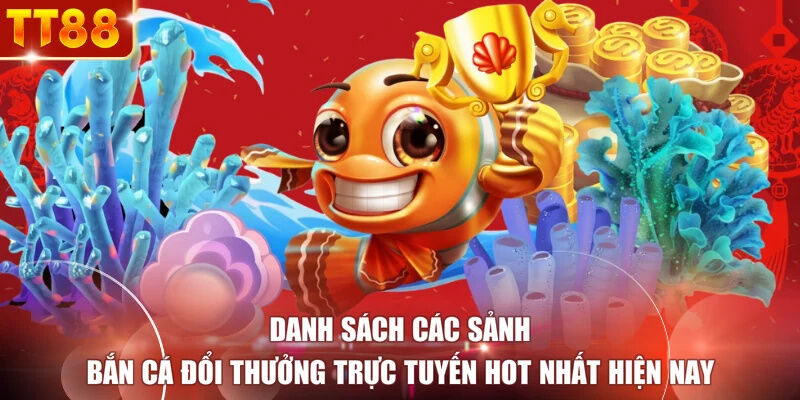 Danh sách các sảnh bắn cá đổi thưởng trực tuyến hot nhất hiện nay