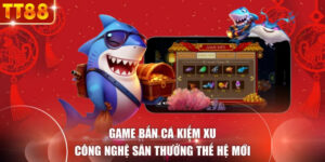 Game Bắn Cá Kiếm Xu - Công Nghệ Săn Thưởng Thế Hệ Mới