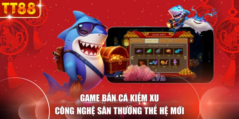 Game Bắn Cá Kiếm Xu - Công Nghệ Săn Thưởng Thế Hệ Mới