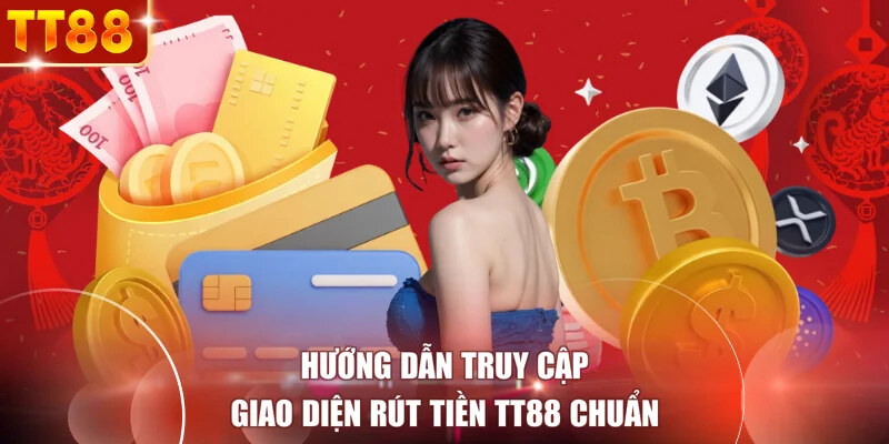 Hướng dẫn truy cập giao diện rút tiền TT88 chuẩn
