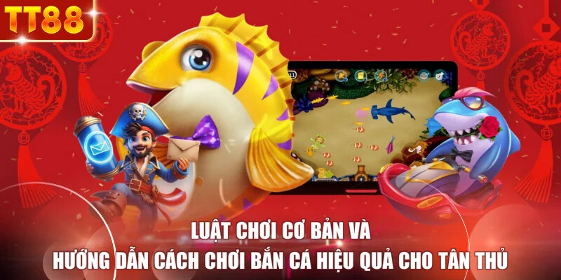 Luật chơi cơ bản và hướng dẫn cách chơi bắn cá hiệu quả cho tân thủ