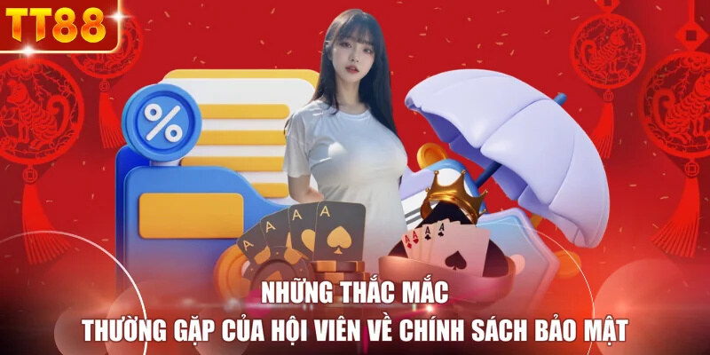 Những thắc mắc thường gặp của hội viên về chính sách bảo mật