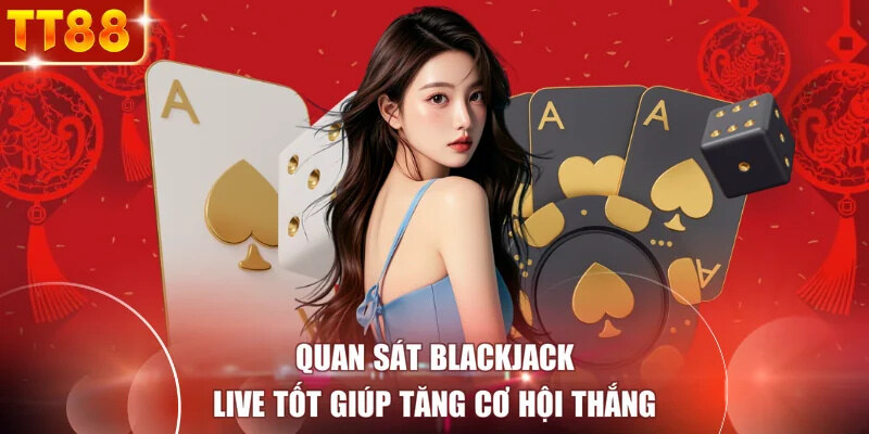 Quan sát blackjack live tốt giúp tăng cơ hội thắng