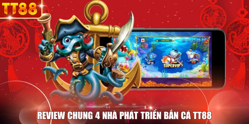 Review chung 4 nhà phát triển bắn cá TT88