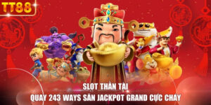 Slot Thần Tài - Quay 243 Ways Săn Jackpot Grand Cực Cháy