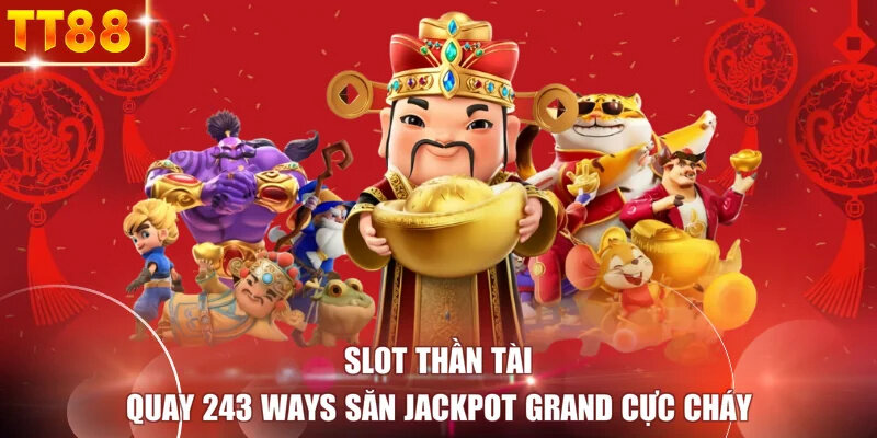 Slot Thần Tài - Quay 243 Ways Săn Jackpot Grand Cực Cháy
