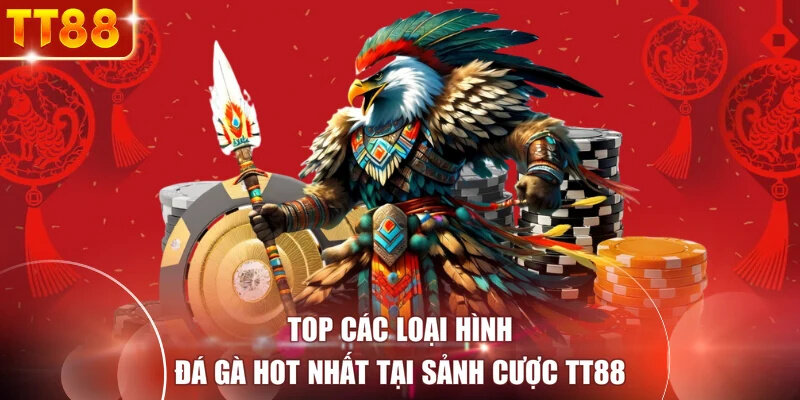 Top các loại hình đá gà hot nhất tại sảnh cược TT88