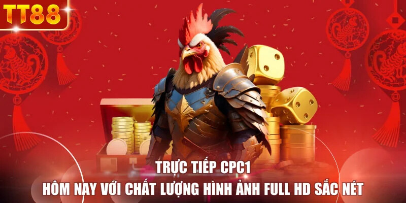 Trực tiếp CPC1 hôm nay với chất lượng hình ảnh Full HD sắc nét